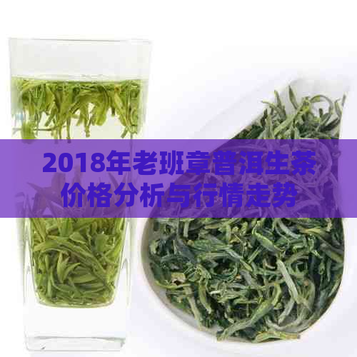 2018年老班章普洱生茶价格分析与行情走势