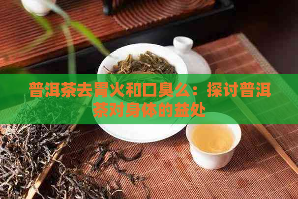 普洱茶去胃火和口臭么：探讨普洱茶对身体的益处