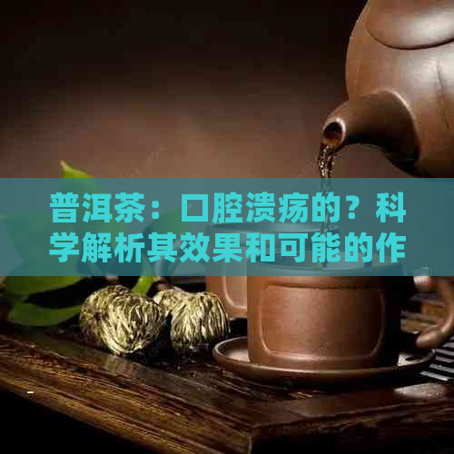 普洱茶：口腔溃疡的？科学解析其效果和可能的作用机制