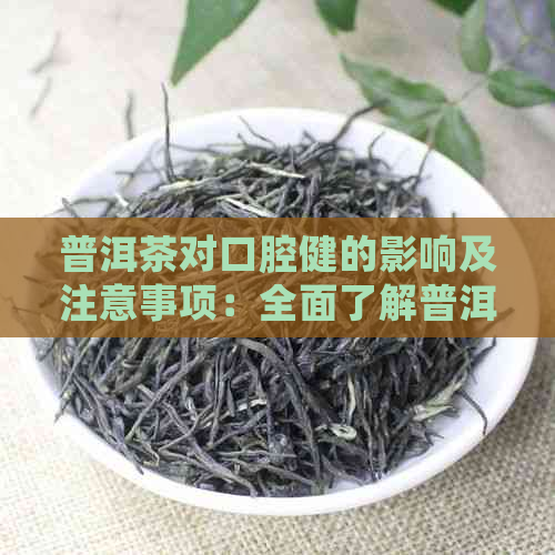 普洱茶对口腔健的影响及注意事项：全面了解普洱茶的益处与风险