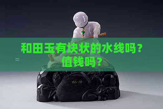 和田玉有块状的水线吗？值钱吗？