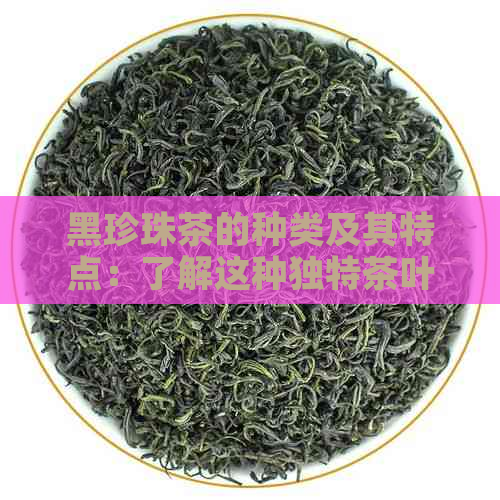 黑珍珠茶的种类及其特点：了解这种独特茶叶的分类和品质