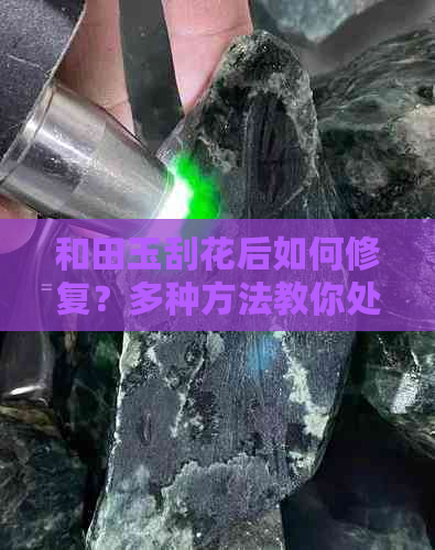 和田玉刮花后如何修复？多种方法教你处理！