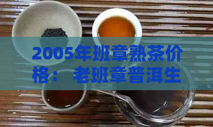 2005年班章熟茶价格： 老班章普洱生茶357克价