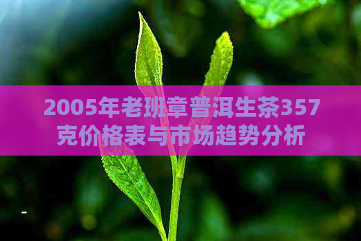 2005年老班章普洱生茶357克价格表与市场趋势分析