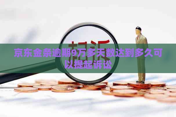 京东金条逾期9万多天数达到多久可以提起诉讼