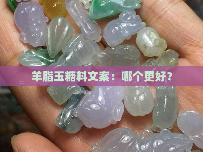 羊脂玉糖料文案：哪个更好？