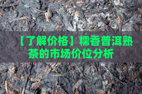 【了解价格】糯香普洱熟茶的市场价位分析