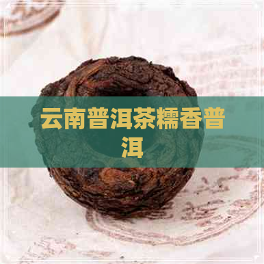 云南普洱茶糯香普洱