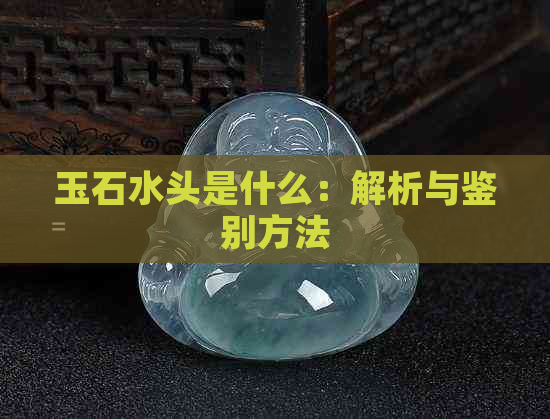 玉石水头是什么：解析与鉴别方法