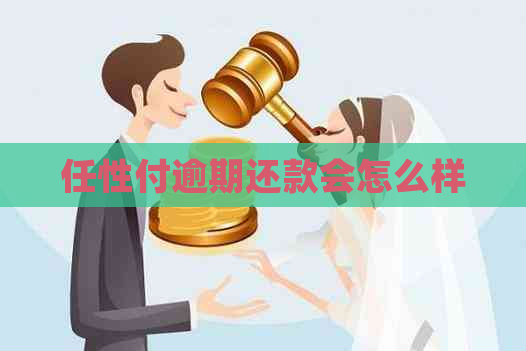 任性付逾期还款会怎么样