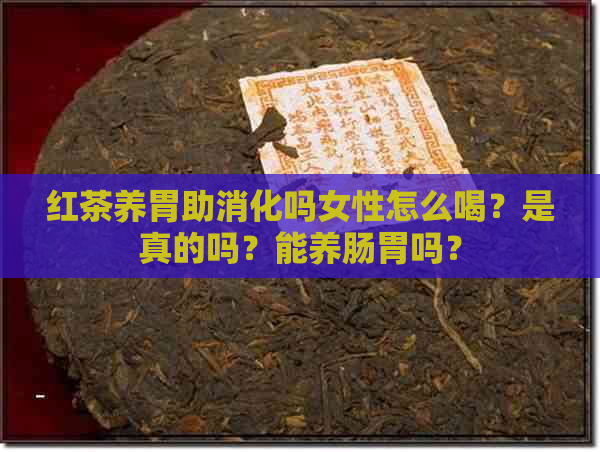 红茶养胃助消化吗女性怎么喝？是真的吗？能养肠胃吗？