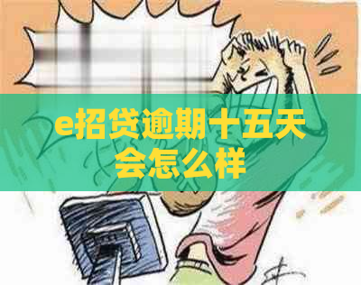 e招贷逾期十五天会怎么样