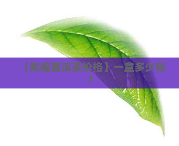 【知福普洱茶价格】一盒多少钱？