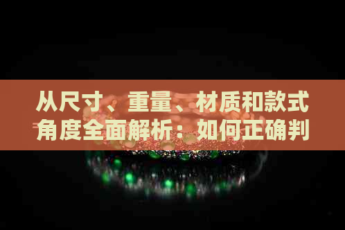 从尺寸、重量、材质和款式角度全面解析：如何正确判断玉镯的大小？