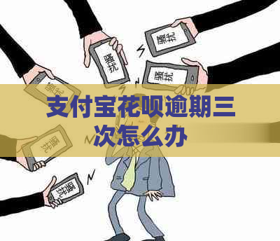 支付宝花呗逾期三次怎么办