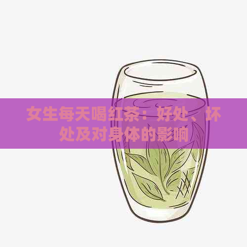 女生每天喝红茶：好处、坏处及对身体的影响