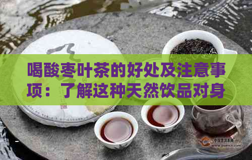 喝酸枣叶茶的好处及注意事项：了解这种天然饮品对身体的影响和如何正确饮用