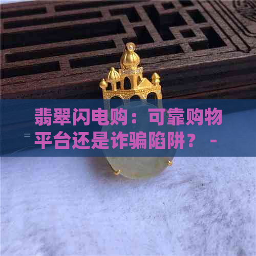 翡翠闪电购：可靠购物平台还是诈骗陷阱？ - 网购经验分享