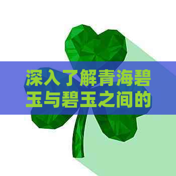 深入了解青海碧玉与碧玉之间的差异：从颜色、纹理到产地的全面比较