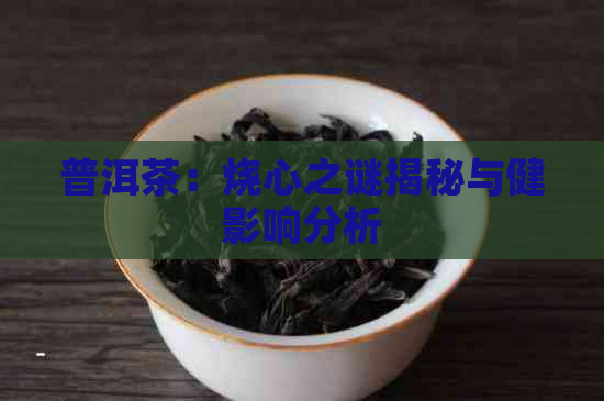 普洱茶：烧心之谜揭秘与健影响分析