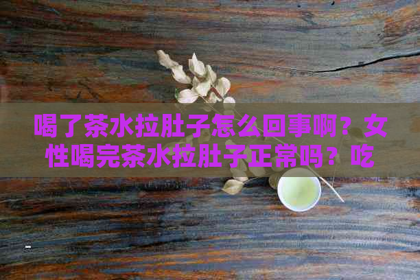 喝了茶水拉肚子怎么回事啊？女性喝完茶水拉肚子正常吗？吃什么药？