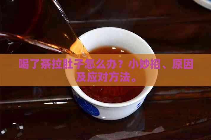 喝了茶拉肚子怎么办？小妙招、原因及应对方法。