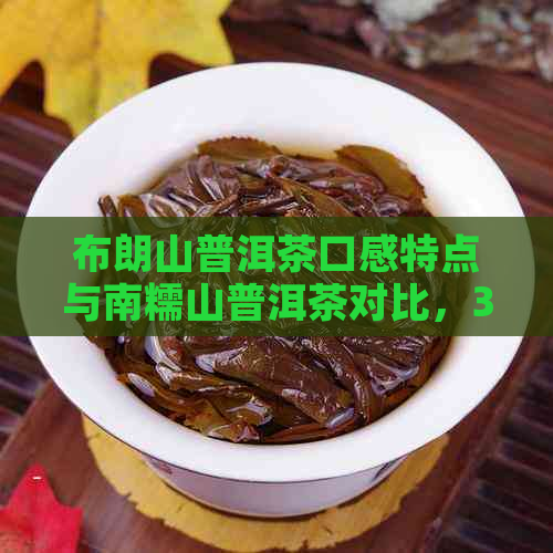 布朗山普洱茶口感特点与南糯山普洱茶对比，357克布朗山普洱茶价格简介。