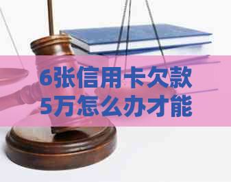 6张信用卡欠款5万怎么办才能解决