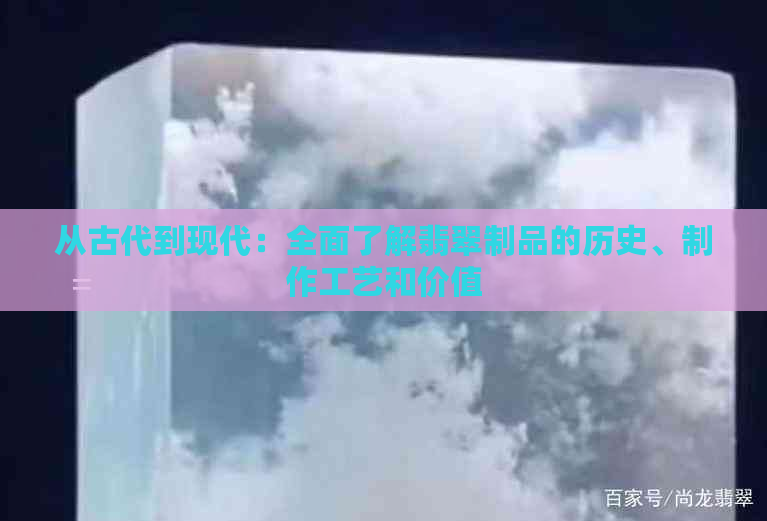 从古代到现代：全面了解翡翠制品的历史、制作工艺和价值