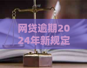 网贷逾期2024年新规定了吗怎么了解