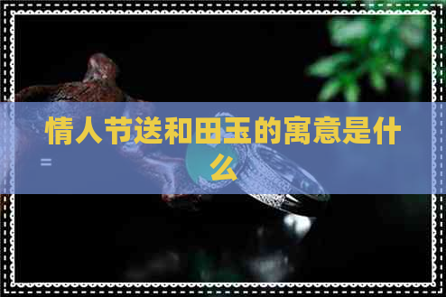 情人节送和田玉的寓意是什么