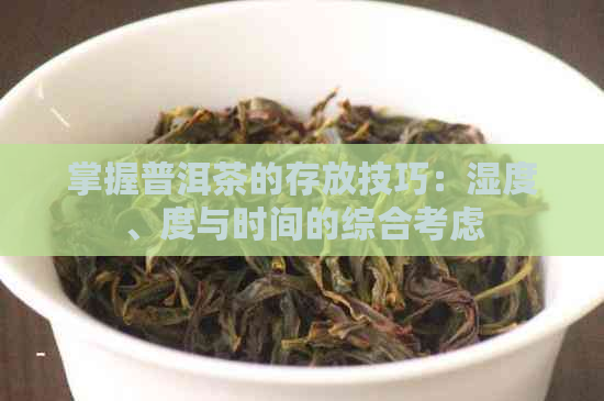 掌握普洱茶的存放技巧：湿度、度与时间的综合考虑