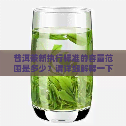 普洱茶新执行标准的容量范围是多少？请详细解释一下。