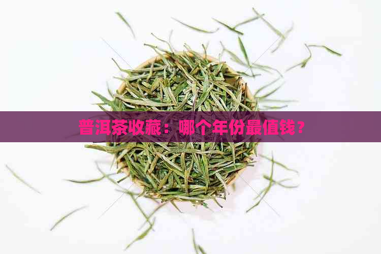 普洱茶收藏：哪个年份最值钱？