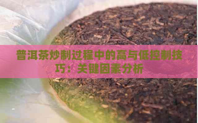 普洱茶炒制过程中的高与低控制技巧：关键因素分析