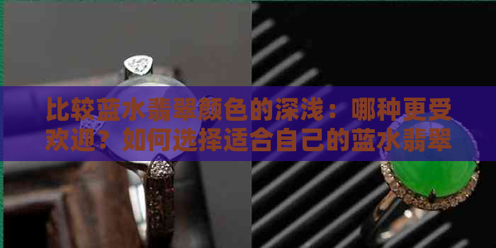 比较蓝水翡翠颜色的深浅：哪种更受欢迎？如何选择适合自己的蓝水翡翠？