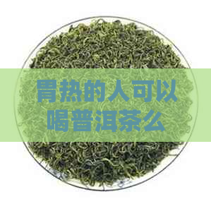 胃热的人可以喝普洱茶么