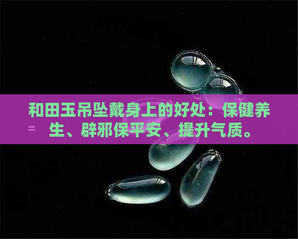 和田玉吊坠戴身上的好处：保健养生、辟邪保平安、提升气质。