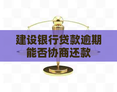 建设银行贷款逾期能否协商还款