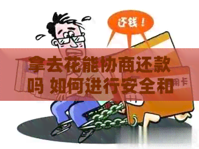 拿去花能协商还款吗 如何进行安全和有效的协商还款？