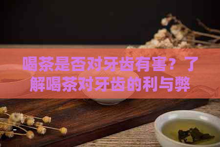 喝茶是否对牙齿有害？了解喝茶对牙齿的利与弊