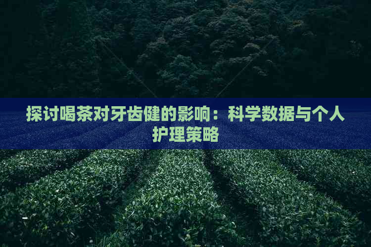 探讨喝茶对牙齿健的影响：科学数据与个人护理策略