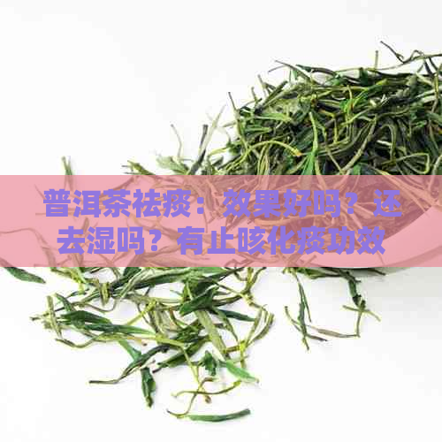 普洱茶祛痰：效果好吗？还去湿吗？有止咳化痰功效吗？