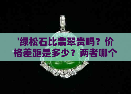 '绿松石比翡翠贵吗？价格差距是多少？两者哪个更具价值和收藏潜力？'