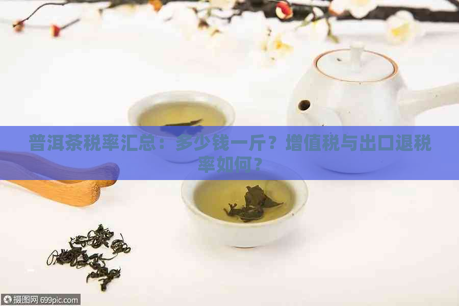 普洱茶税率汇总：多少钱一斤？增值税与出口退税率如何？