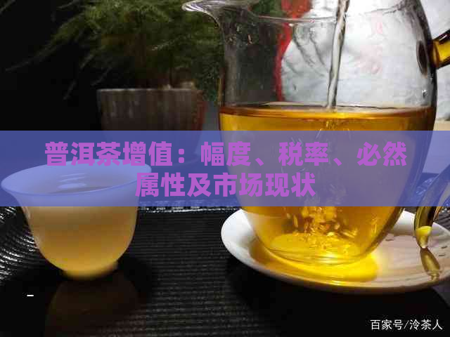 普洱茶增值：幅度、税率、必然属性及市场现状