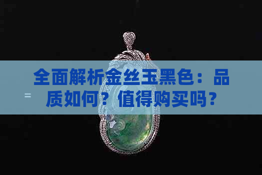 全面解析金丝玉黑色：品质如何？值得购买吗？