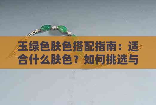 玉绿色肤色搭配指南：适合什么肤色？如何挑选与搭配？