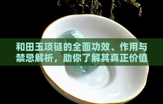 和田玉项链的全面功效、作用与禁忌解析，助你了解其真正价值